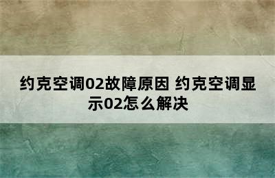 约克空调02故障原因 约克空调显示02怎么解决